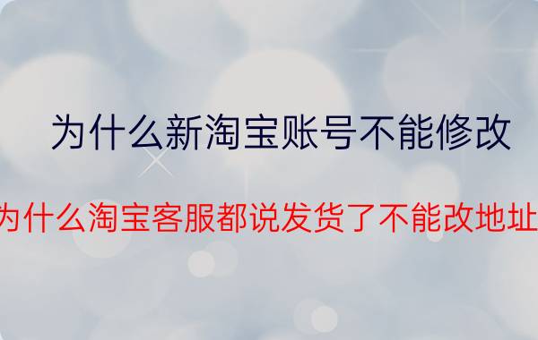 为什么新淘宝账号不能修改 为什么淘宝客服都说发货了不能改地址？